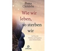 Wie wir leben, so sterben wir: Im Fluss des Werdens und Vergehens wahre Freiheit finden
