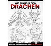 Wie zeichnet man Drachen: Gestalte deinen eigenen Drachen Schritt für Schritt mit über 700 Illustrationen