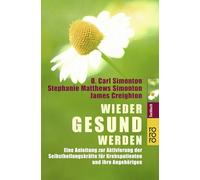 Wieder gesund werden: Eine Anleitung zur Aktivierung der Selbstheilungskräfte für Krebspatienten und ihre Angehörigen - Übungen zur Entspannung und Visualisierung nach der Simonton-Methode