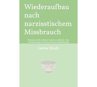 Wiederaufbau nach narzisstischem Missbrauch: Warum es nicht vorbei ist, wenn es vorbei ist - Eine Handreichung auf deinem Weg der Selbstheilung