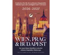 Wien, Prag & Budapest 2026-2027 (German Edition): Der smarte Routen-Reiseführer zu den drei schönsten Hauptstädten Mitteleuropas
