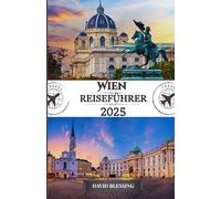 Wien Reiseführer 2025: Ihr ultimativer Reiseführer zu kaiserlichen Palästen, Weltklasse-Musik und unvergesslichen Erlebnissen in Österreichs Kulturhauptstadt
