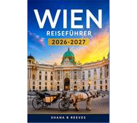 WIEN REISEFÜHRER 2026-2027: Entdecken Sie die Geschichte der Habsburger, Weihnachtsmärkte und moderne Designviertel.