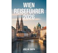 Wien Reiseführer 2026: Ein umfassender Planungsbegleiter mit Informationen zu Sehenswürdigkeiten, Unterkünften, Restaurants, Fortbewegung, Tagesausflügen und Insider-Tipps.