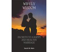 WIFELY WISDOM: SECRETS TO A HAPPY AND HEALTHY MARRIAGE