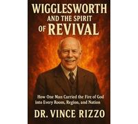 Wigglesworth and the Spirit of Revival: How One Man Carried the Fire of God into Every Room, Region, and Nation