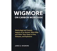 Wigmore on Carbon Monoxide: Medicolegal and Forensic Aspects of an Ancient, Silent Killer and Other Toxic Gases in Fires, Exhausts and Explosions