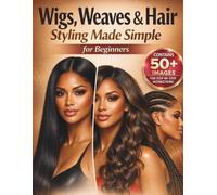 Wigs, Weaves & Hair Styling Made Simple for Beginners: A Step-by-Step Visual Guide with 25+ Styles to Install, Braid, and Style Human Hair for Salon-Quality Results at Home