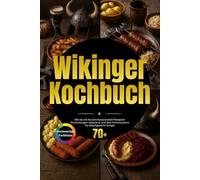 Wikinger Kochbuch: Wie du mit rustikalen Rezepten der Nordmänner kraftvoll durchstartest und urige Traditionen aufleben lässt