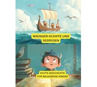Wikingerschiffe und Seereisen: Echte Geschichte für neugierige Kinder: Erfahren Sie alles über Wikingerschiffe, mutige Entdecker und Abenteuer auf dem Meer