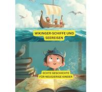 Wikingerschiffe und Seereisen: Echte Geschichte für neugierige Kinder: Erfahren Sie alles über Wikingerschiffe, mutige Entdecker und Abenteuer auf dem Meer