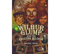 Wilbur Glump and the Oozing Bloom: The Absurd Adventures of Wilbur Glump