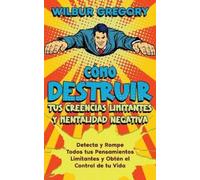 Wilbur Gregory Cómo Destruir tus Creencias Limitantes y Mentalidad N (Tascabile)