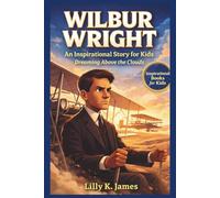 WILBUR WRIGHT An Inspirational Story for Kids: Dreaming Above the Clouds