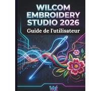Wilcom Atelier de broderie 2026 Guide de l'utilisateur: Le guide ultime de la numérisation professionnelle : maîtriser les outils de nouvelle génération, les flux de travail automatisés