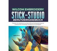 WILCOM EMBROIDERY STICK-STUDIO BENUTZERHANDBUCH: Meistern Sie Digitalisierung, Beschriftung, Stichbearbeitung und professionelle Stickdesign-Workflows mit Leichtigkeit
