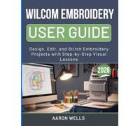 WILCOM EMBROIDERY STUDIO USER GUIDE 2026: Design, Edit, and Stitch Embroidery Projects with Step-by-Step Visual Lessons