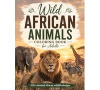 Wild African Animals Coloring Book for Adults: 100+ Detailed Safari Coloring Pages Featuring Lions, Elephants, Giraffes, Zebras & Exotic Wildlife for Stress Relief and Relaxation (8.5x11)
