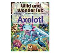 Wild and Wonderful: Coloring the World's Unique Creatures: The Axolotl