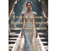 Wild and Wonderful: Wedding Dresses Inspired by Life, Dreams, and Myths: 50 Enchanting Wedding Dresses Inspired by Nature, Culture, Mythical ... | Perfect for Brides, Artists, and Romantics