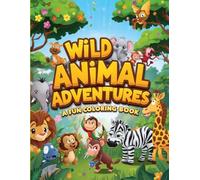 WILD ANIMAL ADVENTURES: A Fun Coloring Book: Ages 4-8: Giant Collection of Cute Creatures with Easy-to-Color Outlines and Full-Color Examples for Creative Inspiration!