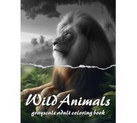 Wild Animals Grayscale Adult Coloring Book: Realistic Big Wild Animals Grayscale Coloring Book for Animals Lovers To Calm Down And Relaxation