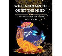 Wild Animals to Quiet the Mind : A Coloring Book for Adults: Adult coloring book for stress relief with detailed wild animal designs to encourage relaxation, creativity, and mindful self-care
