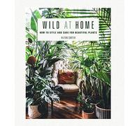 Wild at Home: How to Style and Care for Beautiful Plants