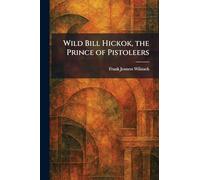Wild Bill Hickok, the Prince of Pistoleers