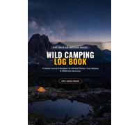 Wild Camping Log Book: A Guided Journal & Navigator for Off-Grid Pitches, Tarp Camping & Wilderness Memories