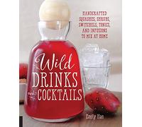 Wild Drinks & Cocktails: Handcrafted Squashes, Shrubs, Switchels, Tonics, and Infusions to Mix at Home