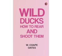 Wild Ducks: How to Rear and Shoot Them