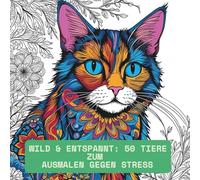 Wild & Entspannt: 50 Tiere zum Ausmalen gegen Stress: Malbuch für Erwachsene zur Entspannung mit 50 Tiermotiven