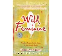 Wild Feminine: Finding Power, Spirit & Joy in the Female Body: Volume 1