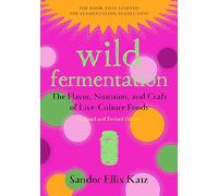Wild Fermentation: The Flavor, Nutrition, and Craft of Live-Culture Foods, 2nd