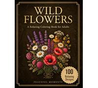 Wild Flowers:A Relaxing Coloring Book for Adults: Featuring 100 Botanical Designs for Stress Relief, Mindfulness, and Creative Relaxation