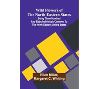 Wild flowers of the north-eastern states: Being three hundred and eight individuals common to the north-eastern United States