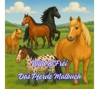 Wild & Frei - Das Pferde-Malbuch: 30 Ausmalmotive mit Pferden, Ponys und starken Rassen in der Natur