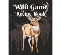 Wild Game Recipe Cookbook: A Write-In Recipe Journal with Conversion Table, Wine & Beer Pairings, Herb & Spice Guides, and Perfect Side Dishes for All Wild Game.