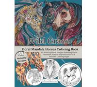 Wild Grace: Flora Mandala Horses Coloring Book: Relaxing Horse Designs with Intricate Patterns & Nature-Inspired Art