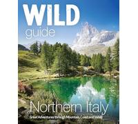 Wild Guide Northern Italy: Great Adventures Through Mountain, Coast and Valley