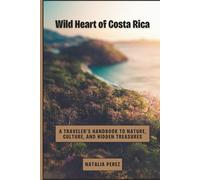 WILD HEART OF COSTA RICA: A TRAVELER’S HANDBOOK TO NATURE, CULTURE AND HIDDEN TREASURES