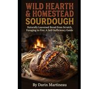 Wild Hearth & Homestead Sourdough: Naturally Leavened Bread from Scratch, Foraging to Fire: A Self-Sufficiency Guide