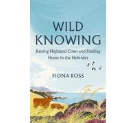 Wild Knowing: Raising Highland Cows and Finding Home in the Hebrides