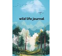 Wild life Journal: A Nature Lover’s Daily Logbook for Observing Animals and Outdoor Adventures. Record Your Wild Encounters & Nature Observations in One Beautiful Place!