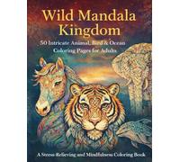 Wild Mandala Kingdom: A Stress-Relieving Coloring Book Featuring Detailed Mandala Designs of Animals, Birds & Sea Life for Relaxation and Mindfulness