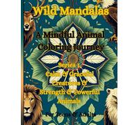 Wild Mandalas A Mindful Animal Coloring Journey: A Mindful Animal Coloring Journey Series 1 Calm & Graceful Creatures & Strength & Powerful Animals