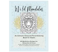 Wild Mandalas: An Intricate Animal & Floral Coloring Book for Adults: Stress Relief Designs Featuring Lions, Tigers, Wolves, Butterflies, Botanicals & Detailed Mandala Patterns