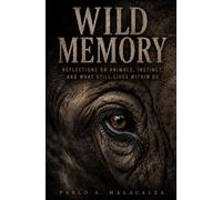 WILD MEMORY: Reflections on Animals, Nature, Instinct, Memory, and What Still Lives Within Us