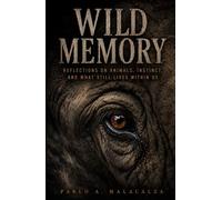 WILD MEMORY: Reflections on Animals, Nature, Instinct, Memory, and What Still Lives Within Us